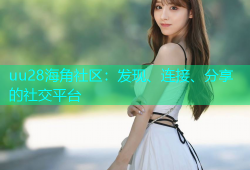 uu28海角社区：发现、连接、分享的社交平台