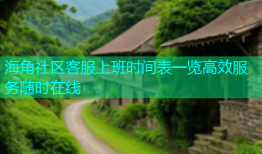 海角社区客服上班时间表一览高效服务随时在线
