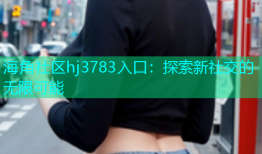 海角社区hj3783入口：探索新社交的无限可能
