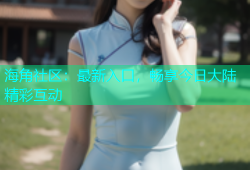 海角社区：最新入口，畅享今日大陆精彩互动