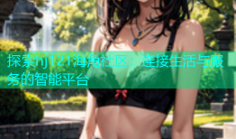 探索hj121海角社区：连接生活与服务的智能平台