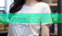 海角社区hj9db8：即时互动，视频约聊，快速脱单恋爱.