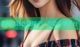 海角社区长腿嫂子：互动分享平台