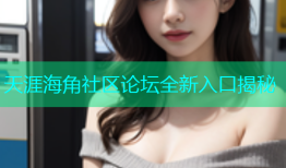 天涯海角社区论坛全新入口揭秘