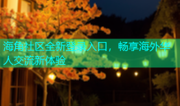 海角社区全新登录入口，畅享海外华人交流新体验