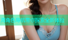 海角色导航带你探索全新体验