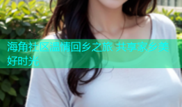 海角社区温情回乡之旅 共享家乡美好时光
