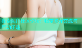 探索海角社区论坛：畅享多元交流与互动乐趣