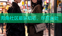 海角社区最新动态，尽在此处