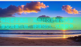 探花老王酒店：海角社区的度假天堂，享受海景住宿、便捷预约、优质服务