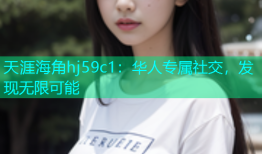 天涯海角hj59c1：华人专属社交，发现无限可能