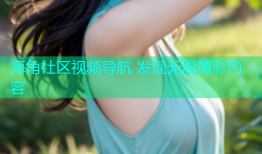 海角社区视频导航 发现无限精彩内容