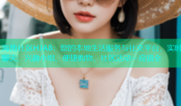 海角社区HJA8：您的本地生活服务与社交平台，实时聊天、兴趣小组、便捷购物、社区活动一应俱全