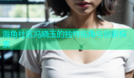 海角社区冯晓玉的独特视角与创新探索