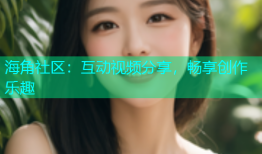 海角社区：互动视频分享，畅享创作乐趣