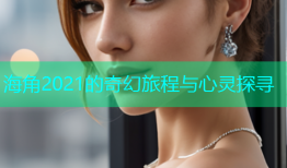 海角2021的奇幻旅程与心灵探寻