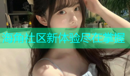 海角社区新体验尽在掌握