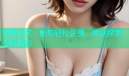 海角社区：账号轻松注册，即刻探索无限精彩
