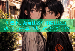 UC进不了海角社区？体验社区互动、资源分享和热门讨论的新平台