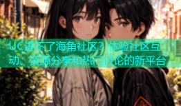 UC进不了海角社区？体验社区互动、资源分享和热门讨论的新平台