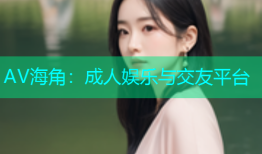 AV海角：成人娱乐与交友平台