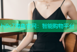 hj9c7海角官网：智能购物平台