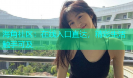 海角社区：在线入口直达，精彩生活触手可及