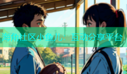 海角社区小鱼儿：互动分享平台