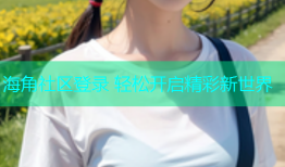 海角社区登录 轻松开启精彩新世界