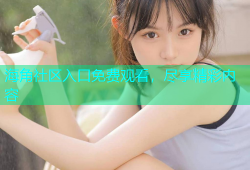 海角社区入口免费观看，尽享精彩内容