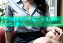 海角社区免费账户密码，享受资源共享与社交互动