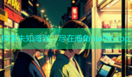 探索未知海洋，尽在海角hjafb6.top