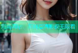 海角网站：在线高清影视无限看