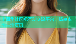 上海角社区吧互动交流平台，畅享本地生活资讯