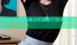 海角社区管网建设新篇章引领未来生活