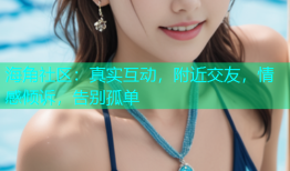 海角社区：真实互动，附近交友，情感倾诉，告别孤单