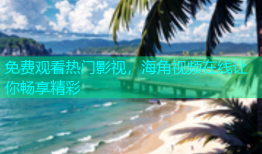 免费观看热门影视，海角视频在线让你畅享精彩