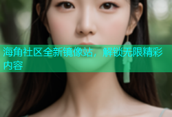海角社区全新镜像站，解锁无限精彩内容