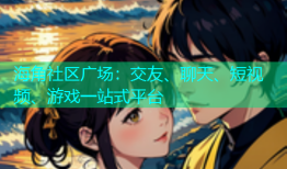 海角社区广场：交友、聊天、短视频、游戏一站式平台
