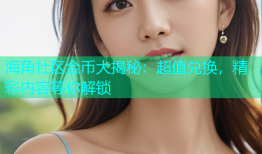 海角社区金币大揭秘：超值兑换，精彩内容等你解锁