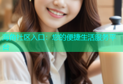 海角社区入口：您的便捷生活服务平台