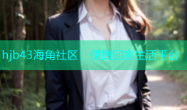 hjb43海角社区：便捷回家生活平台