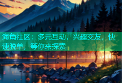 海角社区：多元互动，兴趣交友，快速脱单，等你来探索