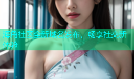 海角社区全新域名发布，畅享社交新体验