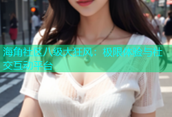 海角社区八级大狂风：极限体验与社交互动平台