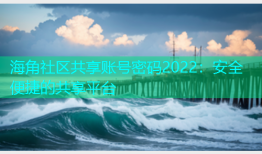 海角社区共享账号密码2022：安全便捷的共享平台