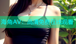 海角AV：高清免费在线观看