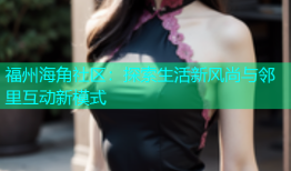 福州海角社区：探索生活新风尚与邻里互动新模式