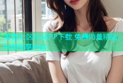 海角社区AVAPP下载 免费海量精品视频畅享平台