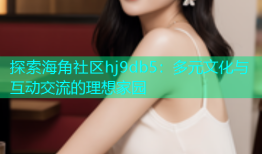探索海角社区hj9db5：多元文化与互动交流的理想家园